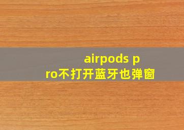 airpods pro不打开蓝牙也弹窗